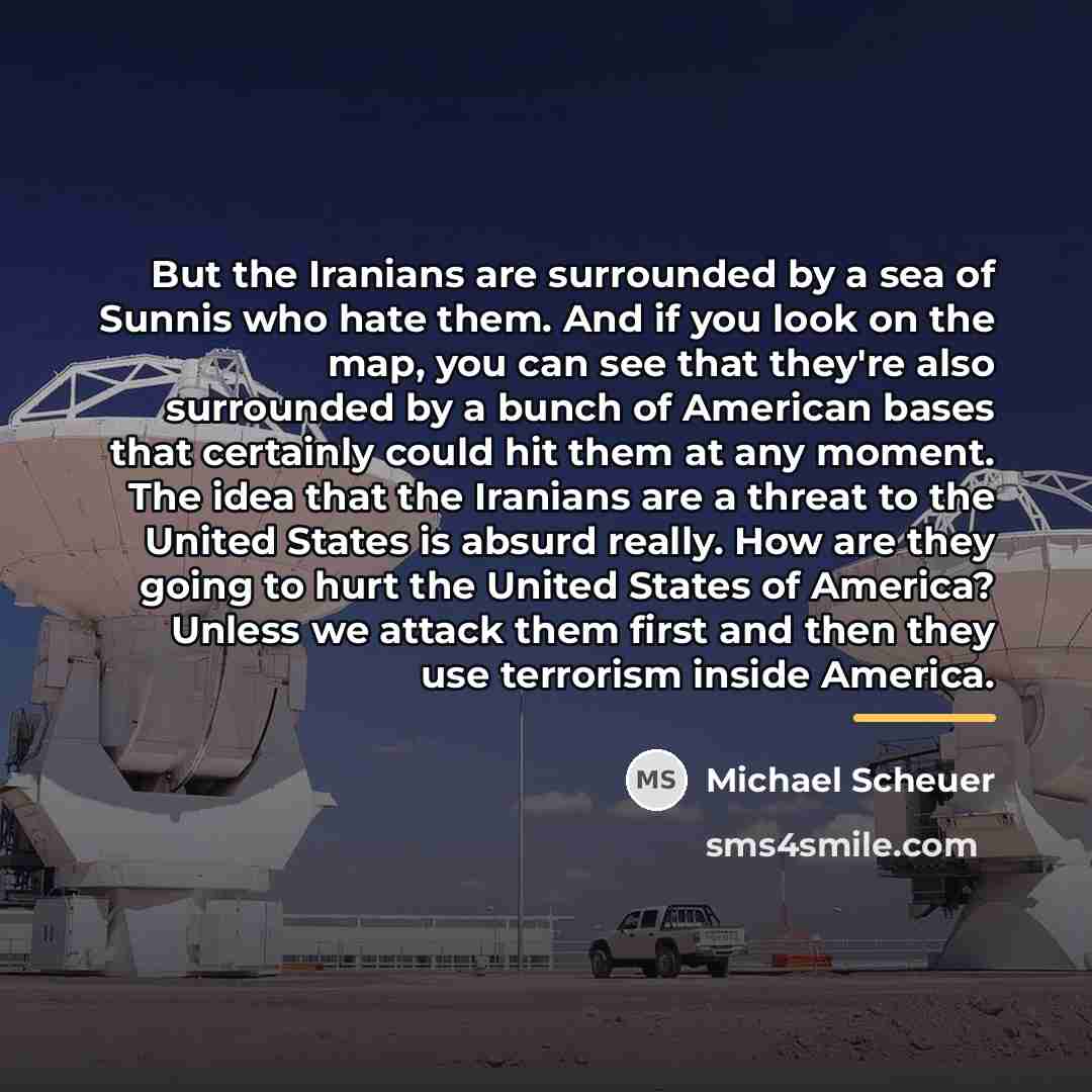 “But the Iranians are surrounded by a sea of Sunnis…” quote by Michael Scheuer