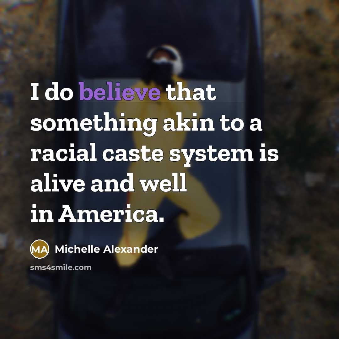 “I do believe that something akin to a racial caste…” quote by Michelle Alexander