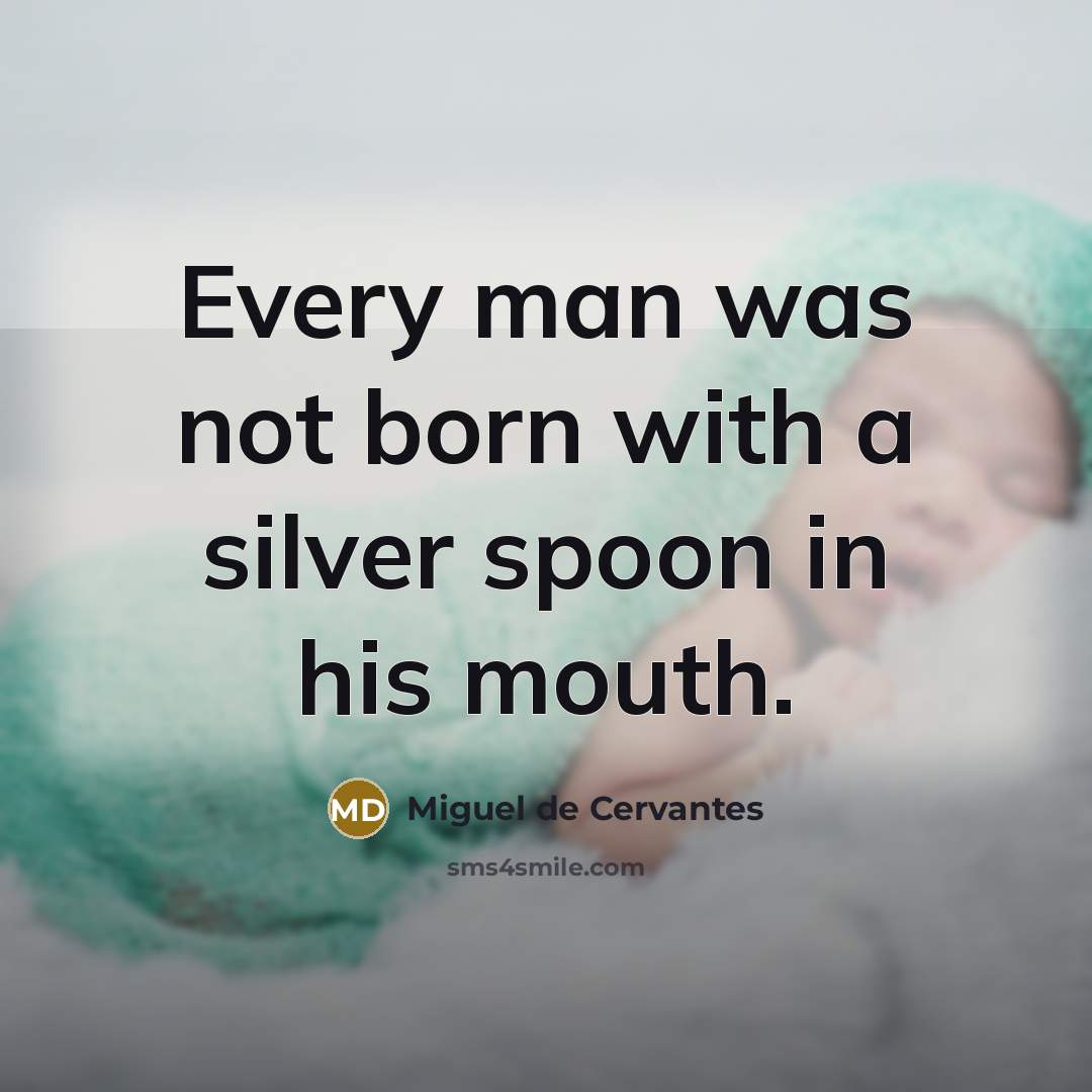 “Every man was not born with a silver spoon in…” quote by Miguel de Cervantes