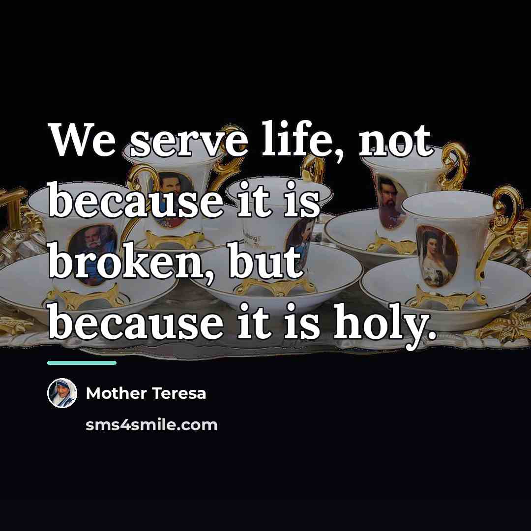“We serve life, not because it is broken, but because…” quote by Mother Teresa