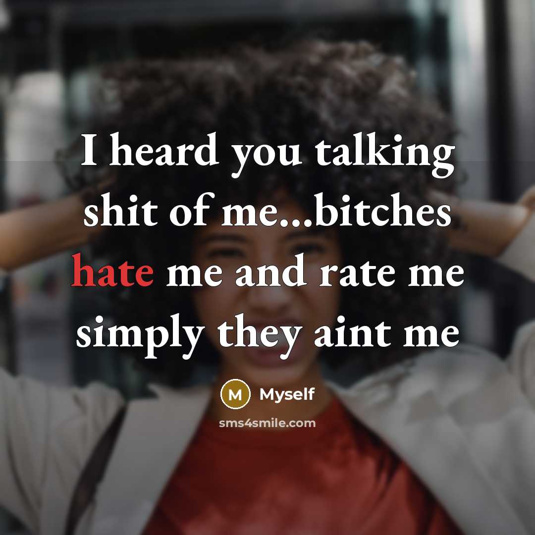 “I heard you talking shit of me…bitches hate me and rate me simply they aint me” quote by Myself