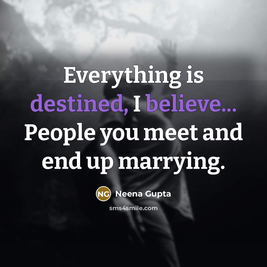 “Everything is destined, I believe... People you meet and end…” quote by Neena Gupta