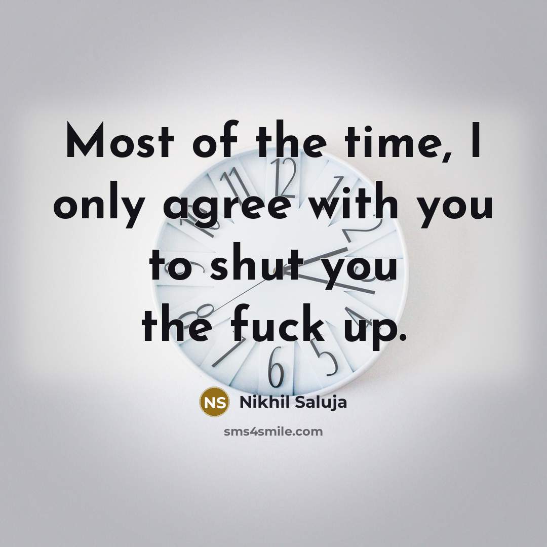 “Most of the time, I only agree with you to shut you the fuck up.” quote by Nikhil Saluja