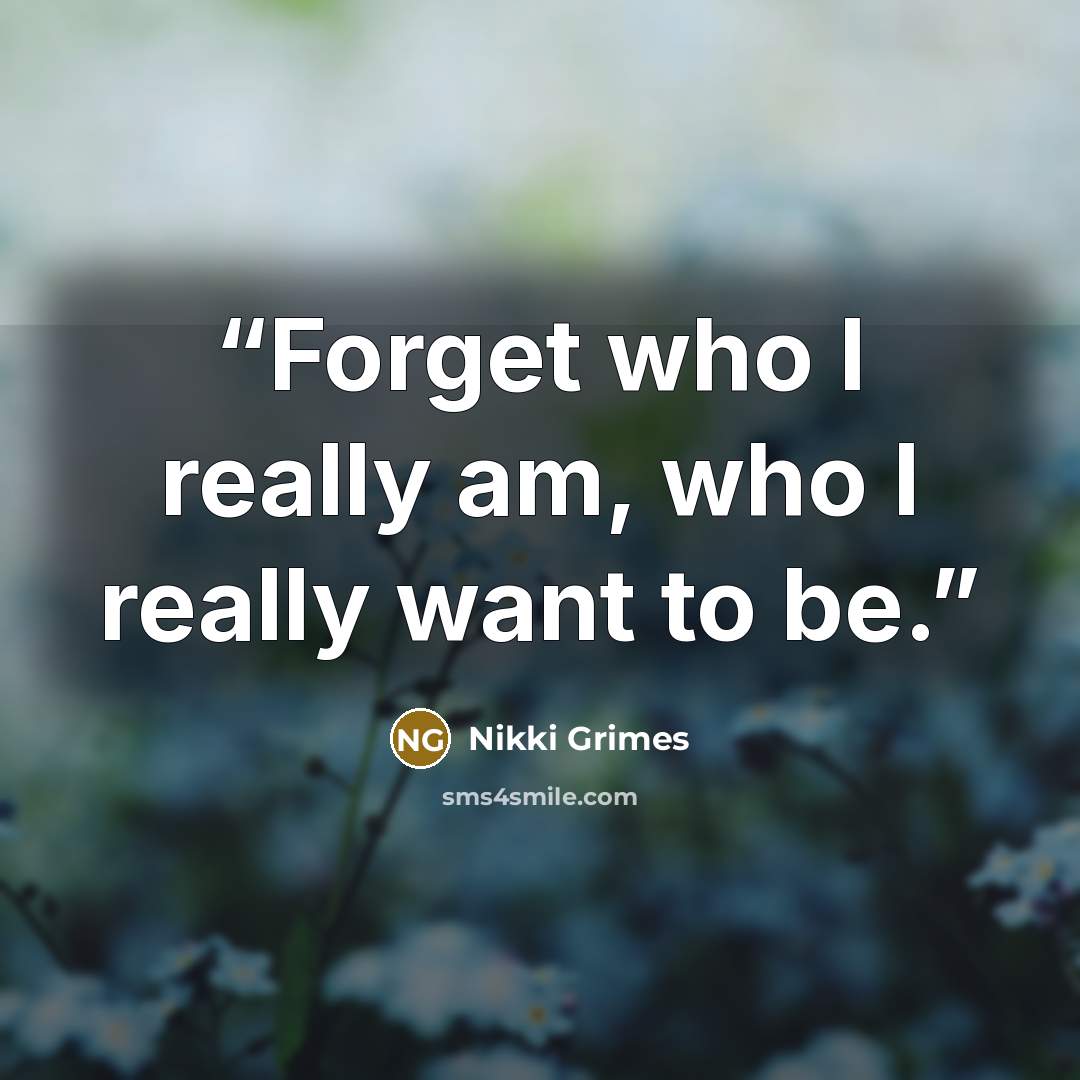 “Forget who I really am, who I really want to be.” quote by Nikki Grimes