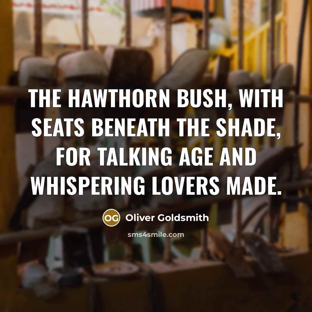 “The hawthorn bush, with seats beneath the shade, For talking…” quote by Oliver Goldsmith