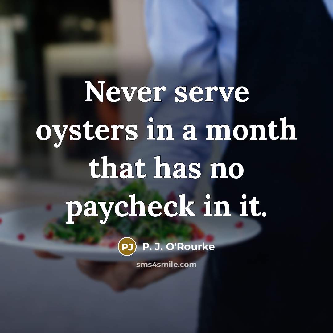 “Never serve oysters in a month that has no paycheck…” quote by P. J. O'Rourke