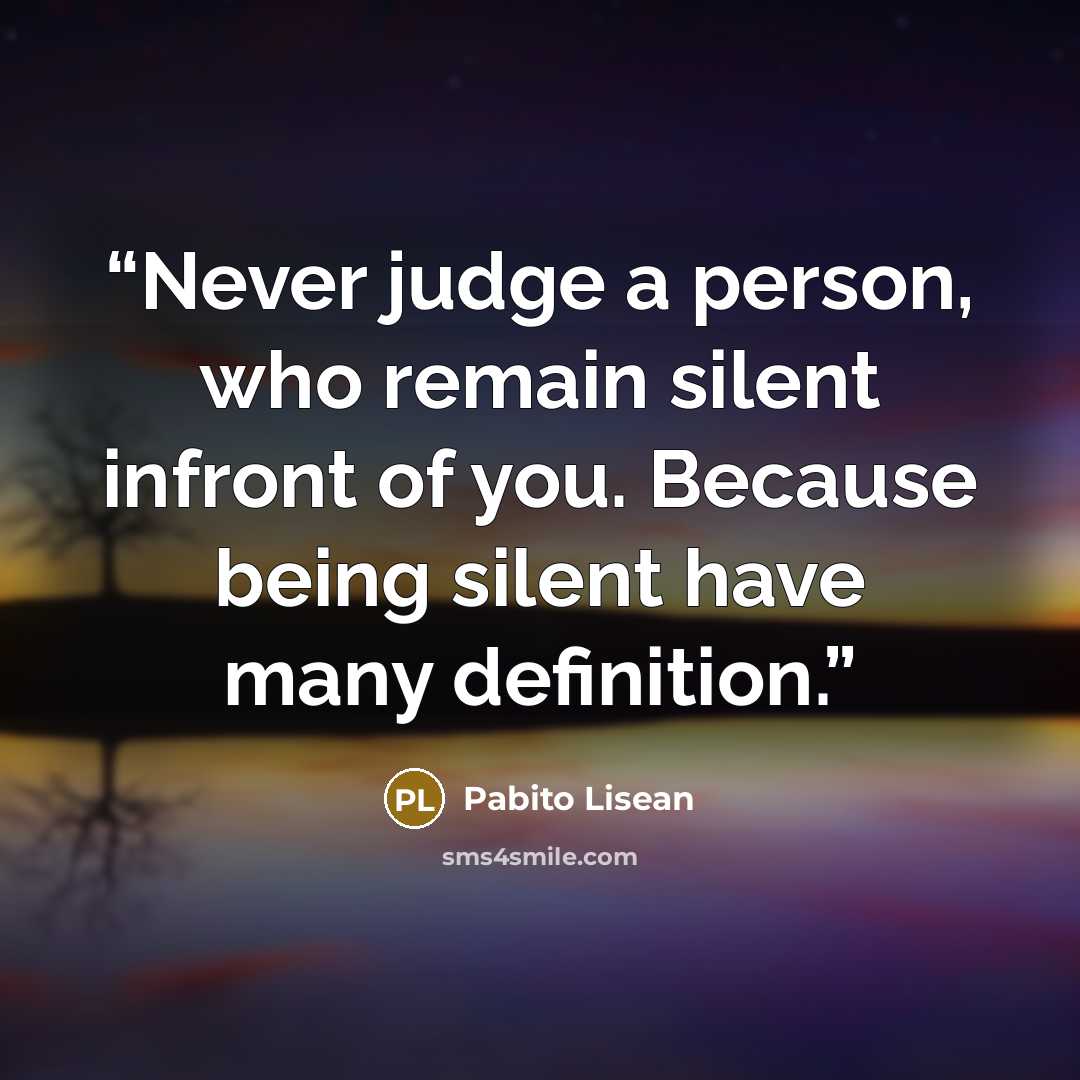 “Never judge a person, who remain silent infront of you. Because being silent have many definition.” quote by Pabito Lisean