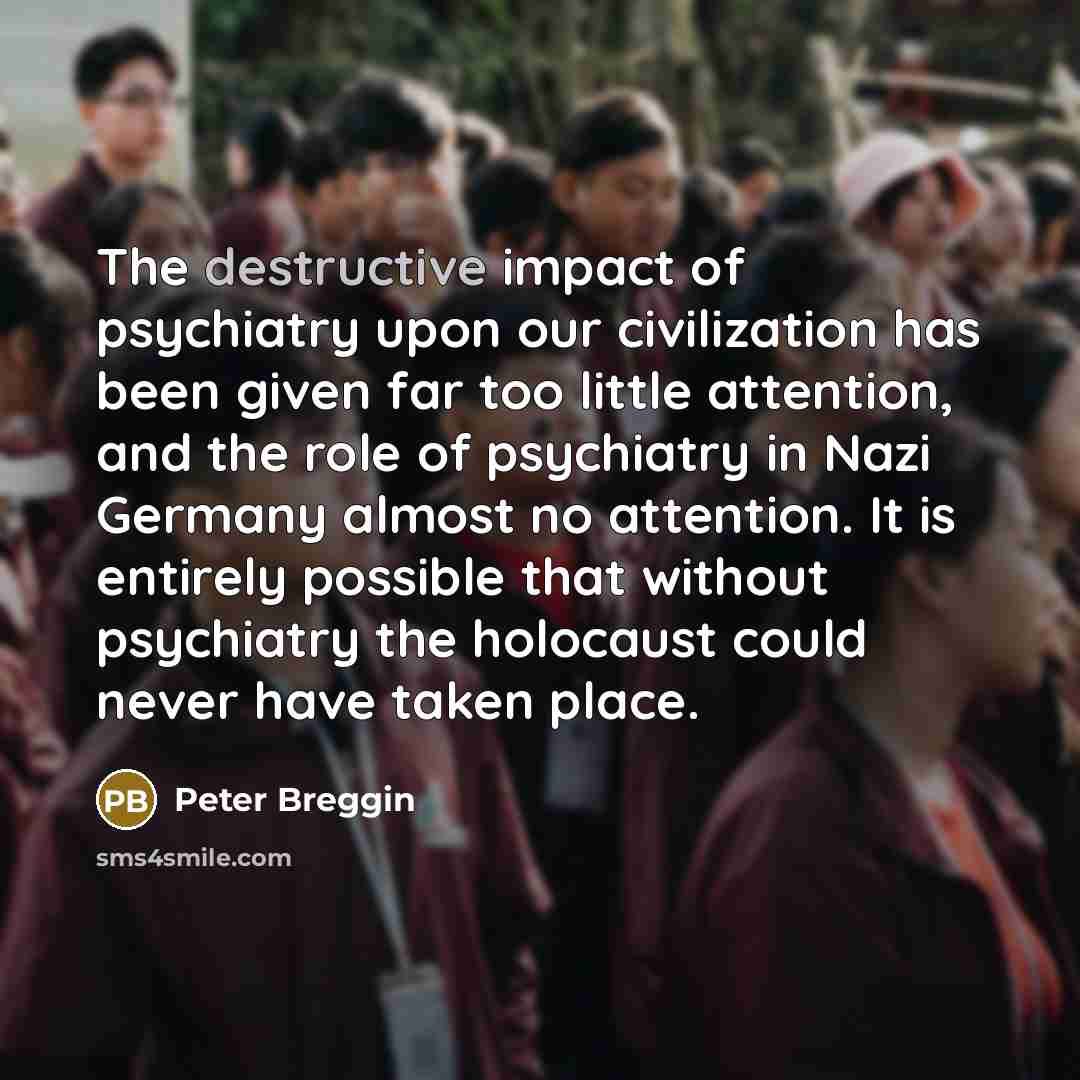 “The destructive impact of psychiatry upon our civilization has been…” quote by Peter Breggin