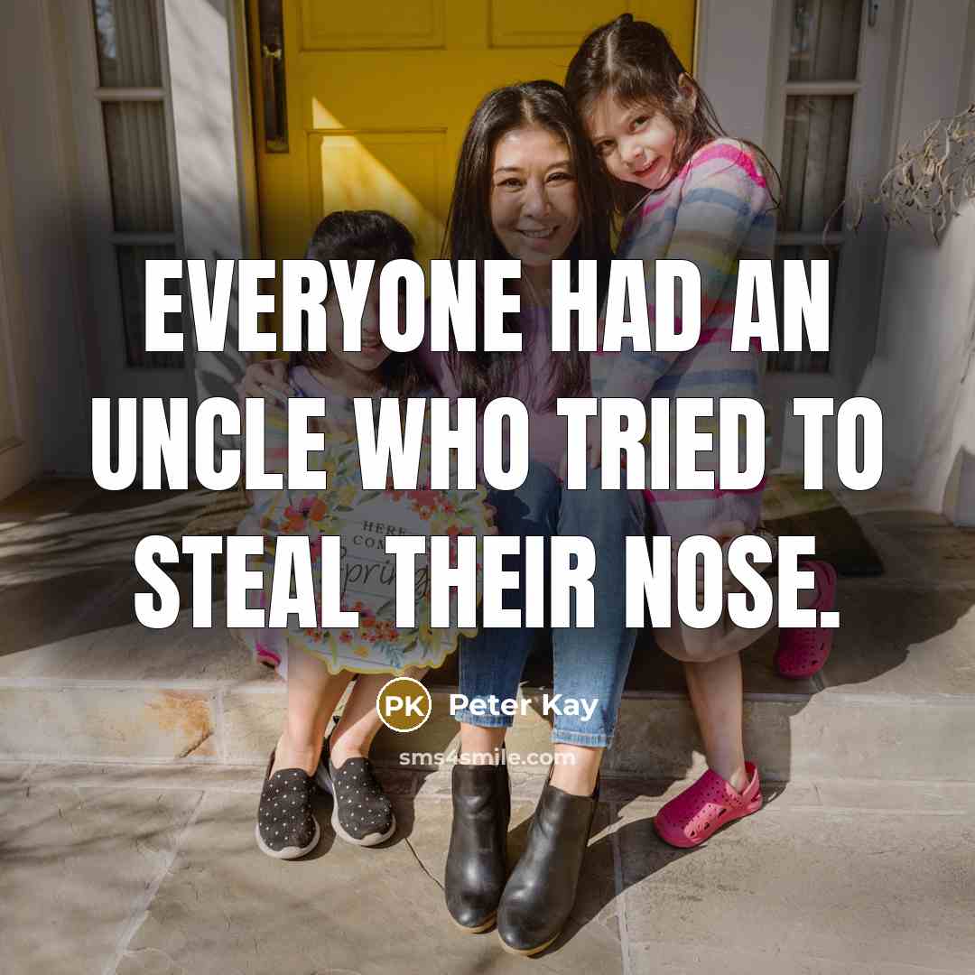 “Everyone had an uncle who tried to steal their nose.…” quote by Peter Kay