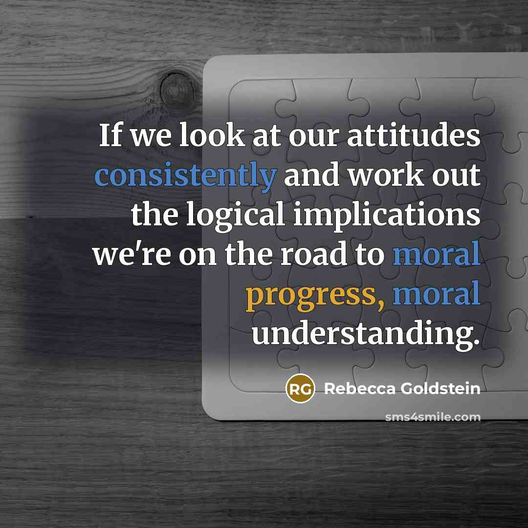 “If we look at our attitudes consistently and work out…” quote by Rebecca Goldstein