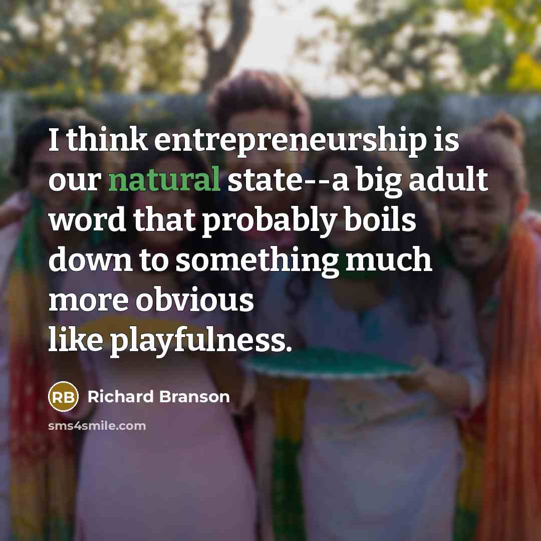 “I think entrepreneurship is our natural state--a big adult word…” quote by Richard Branson