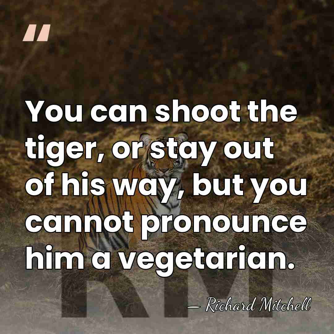 You can shoot the tiger, or stay out of his way, but&hellip; - Richard Mitchell