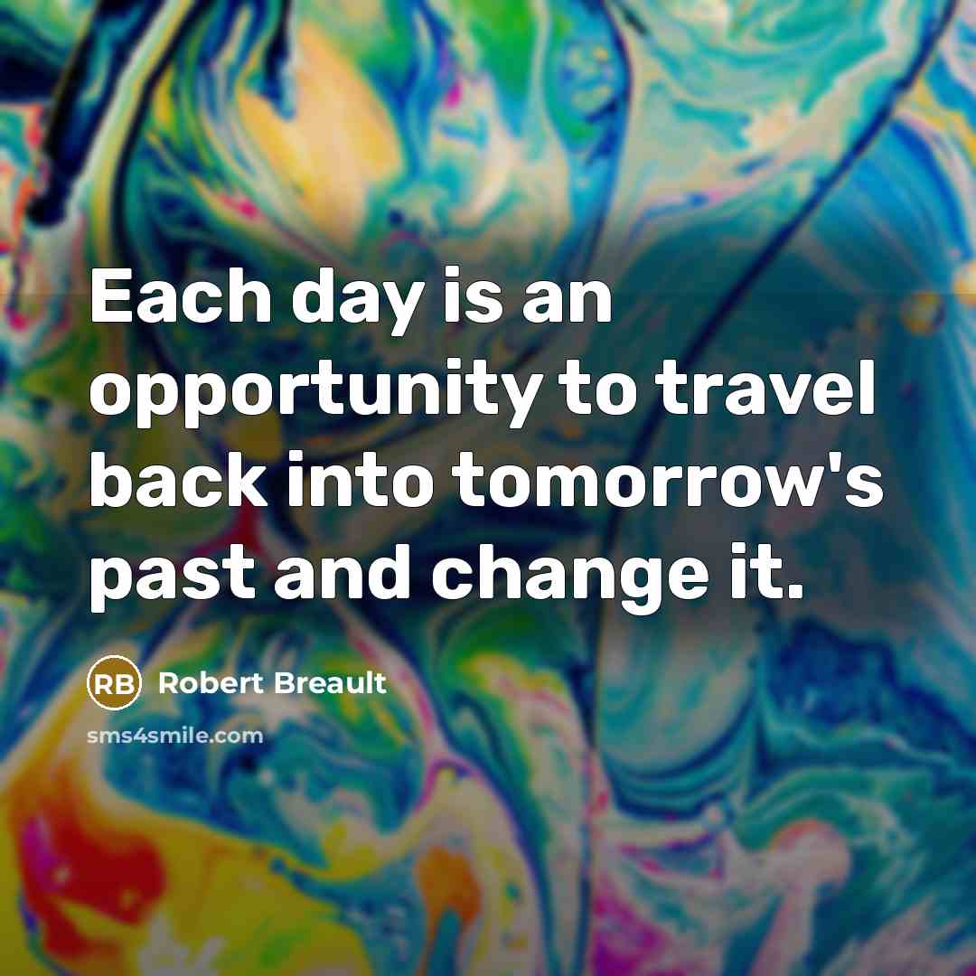 “Each day is an opportunity to travel back into tomorrow's…” quote by Robert Breault