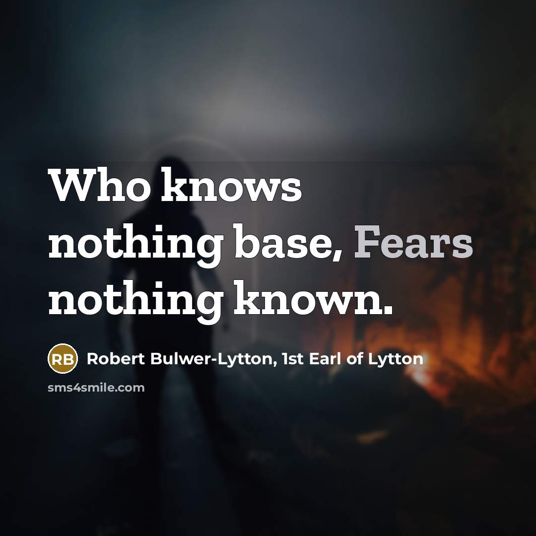 “Who knows nothing base, Fears nothing known.” quote by Robert Bulwer-Lytton, 1st Earl of Lytton