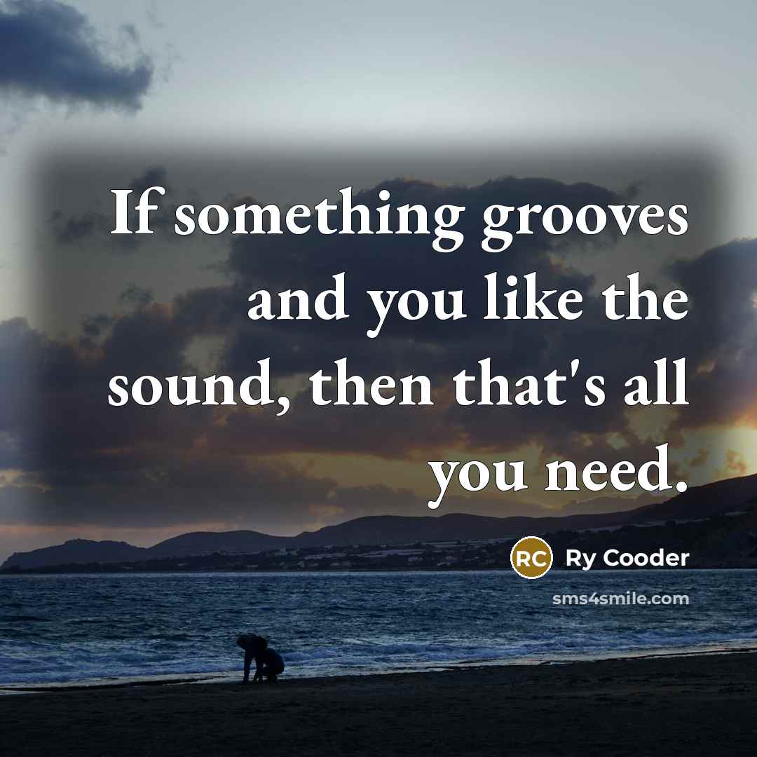 “If something grooves and you like the sound, then that's…” quote by Ry Cooder