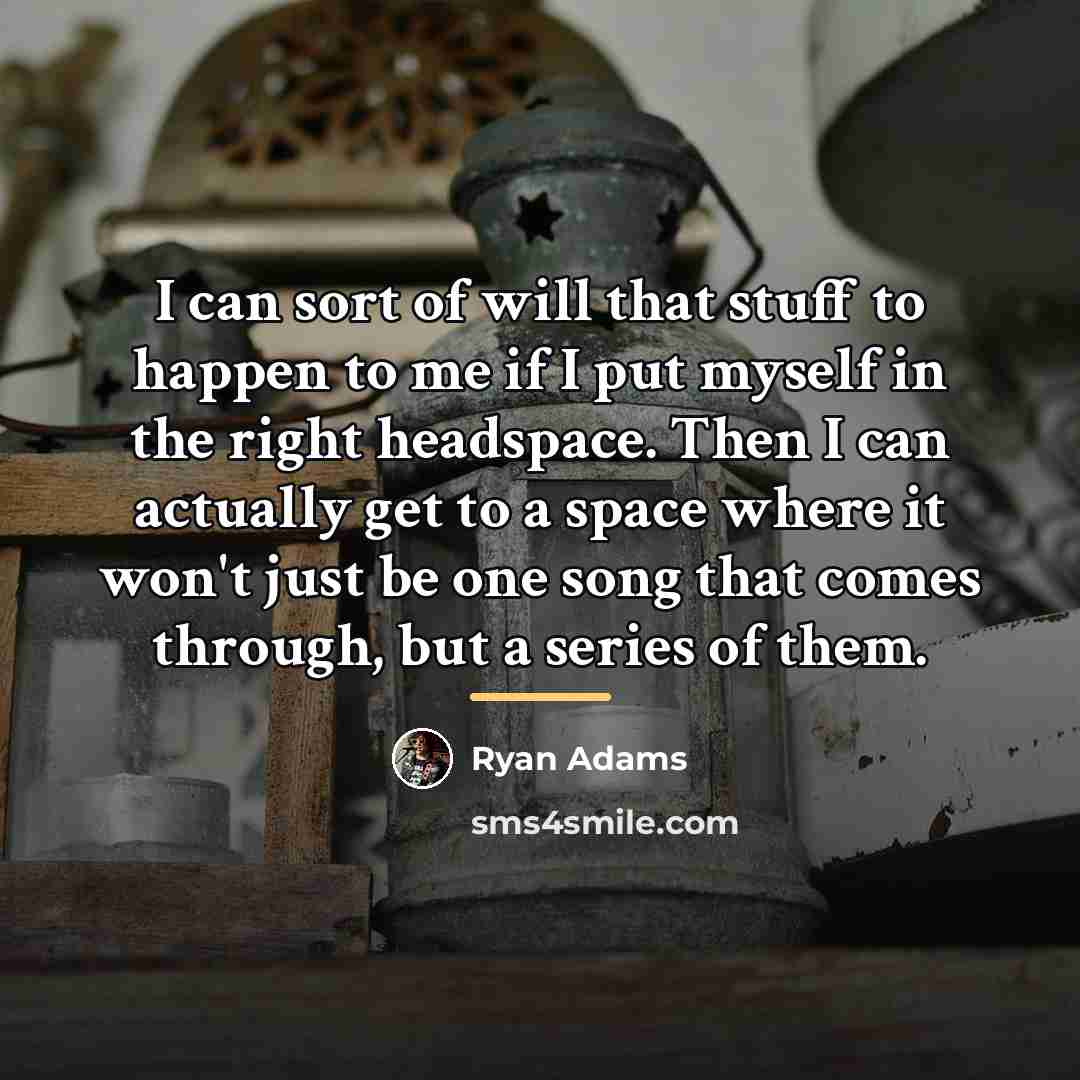 “I can sort of will that stuff to happen to…” quote by Ryan Adams