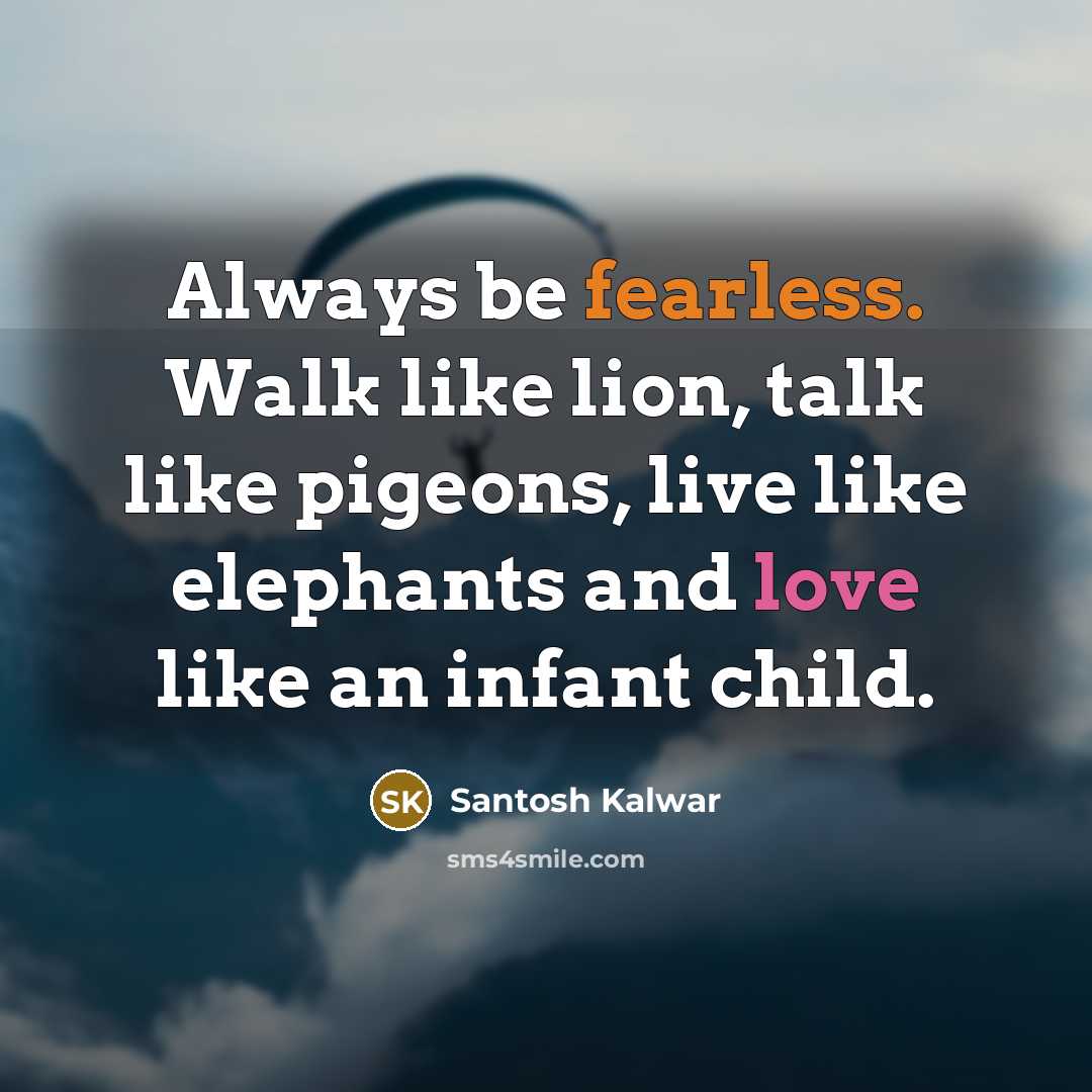 “Always be fearless. Walk like lion, talk like pigeons, live…” quote by Santosh Kalwar