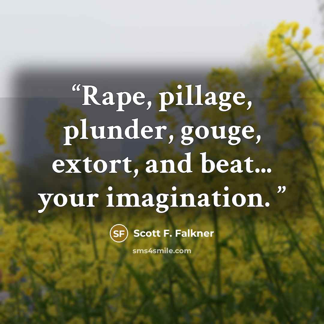 “Rape, pillage, plunder, gouge, extort, and beat... your imagination.” quote by Scott F. Falkner