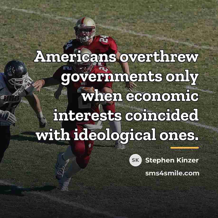 “Americans overthrew governments only when economic interests coincided with ideological…” quote by Stephen Kinzer