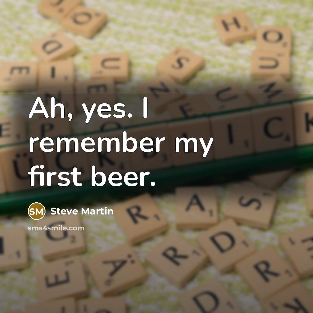 “Ah, yes. I remember my first beer.…” quote by Steve Martin