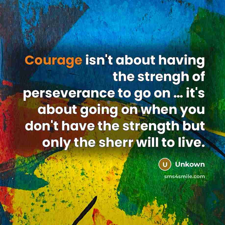 “Courage isn't about having the strengh of perseverance to go…” quote by Unkown