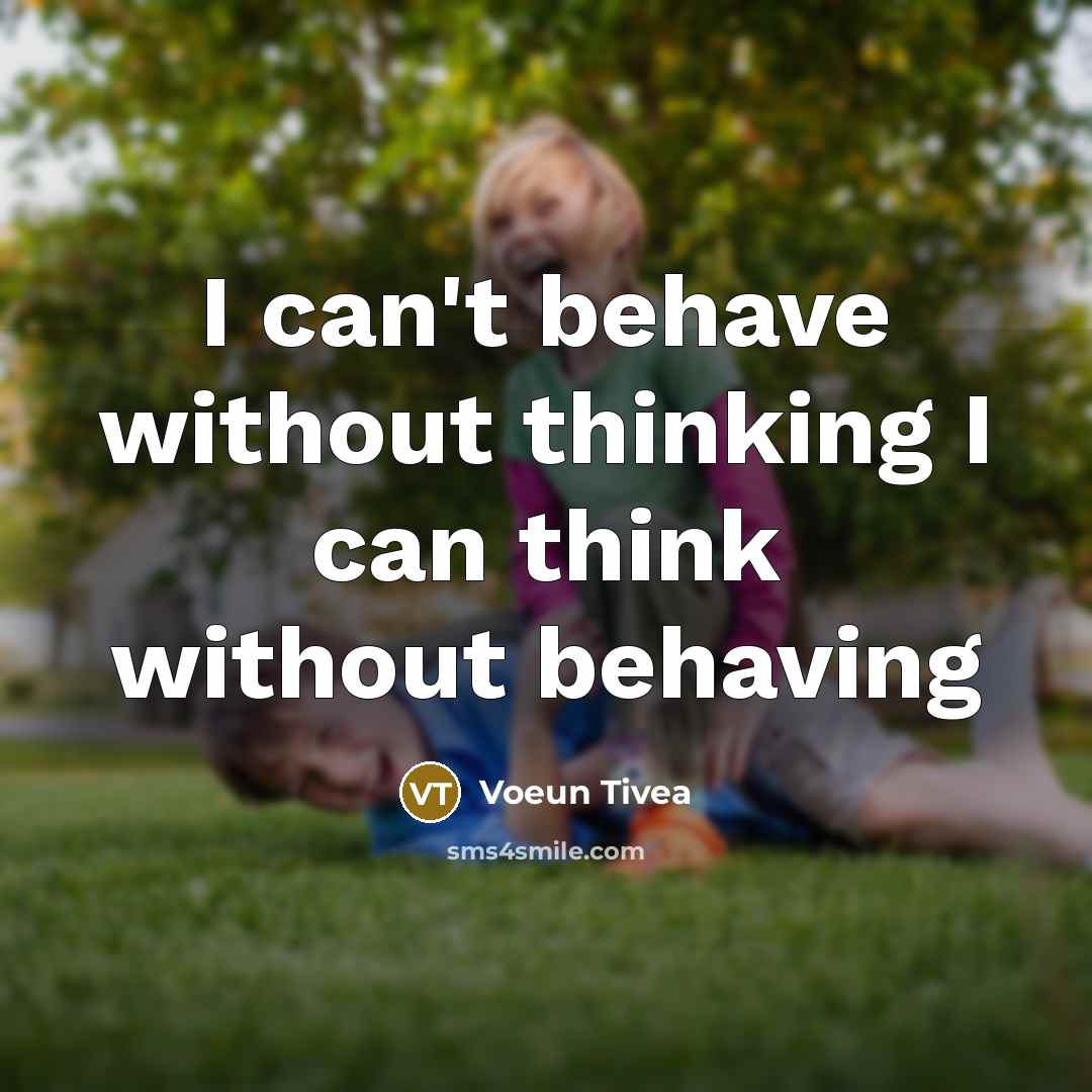 “I can't behave without thinking I can think without behaving” quote by Voeun Tivea