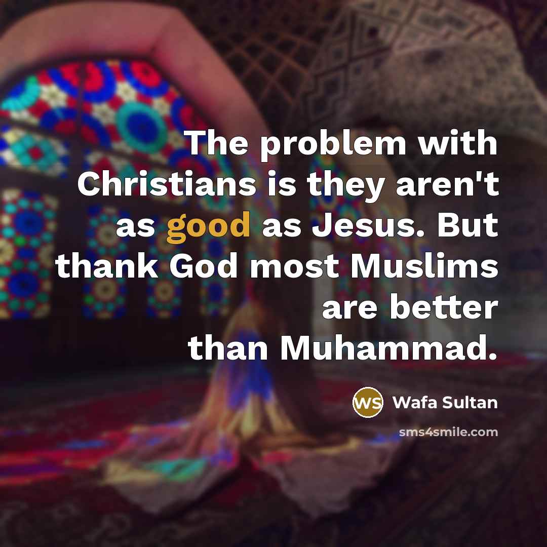 “The problem with Christians is they aren't as good as…” quote by Wafa Sultan