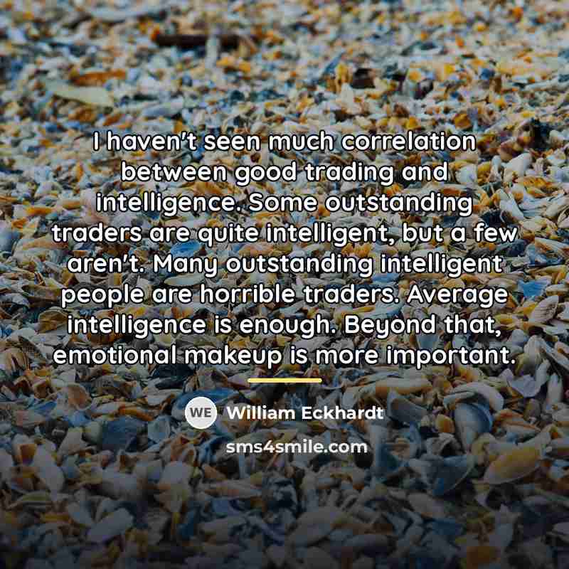 “I haven't seen much correlation between good trading and intelligence.…” quote by William Eckhardt