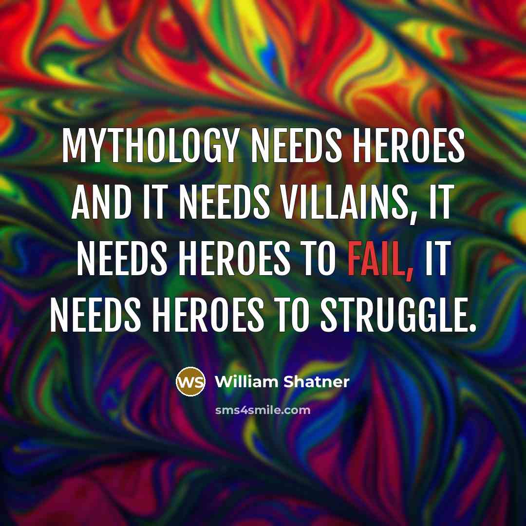 “Mythology needs heroes and it needs villains, it needs heroes…” quote by William Shatner