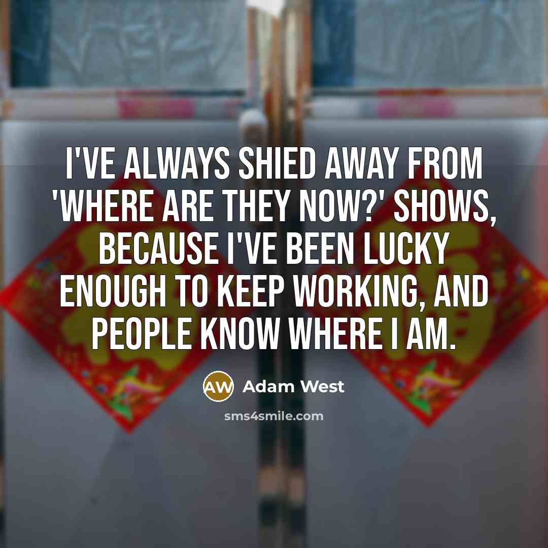 “I've always shied away from 'Where are they now?' shows,…” quote by Adam West