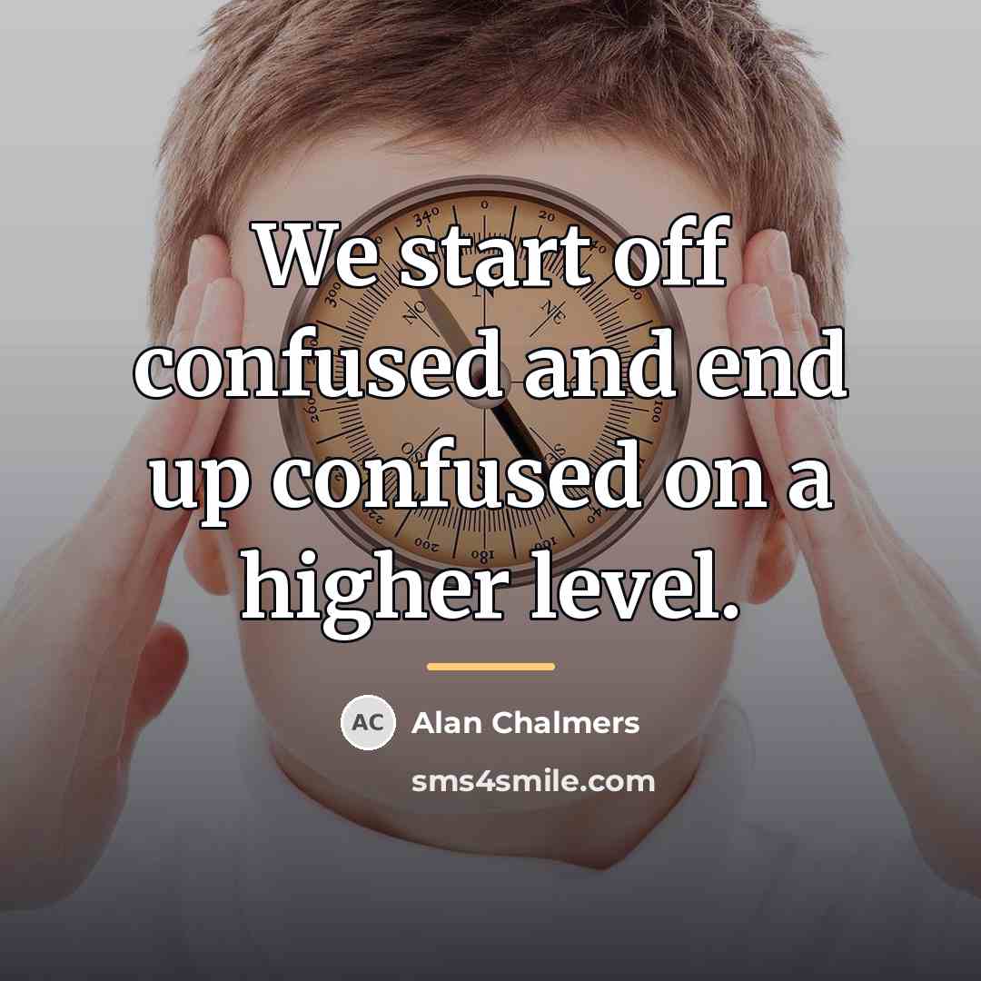 “We start off confused and end up confused on a…” quote by Alan Chalmers