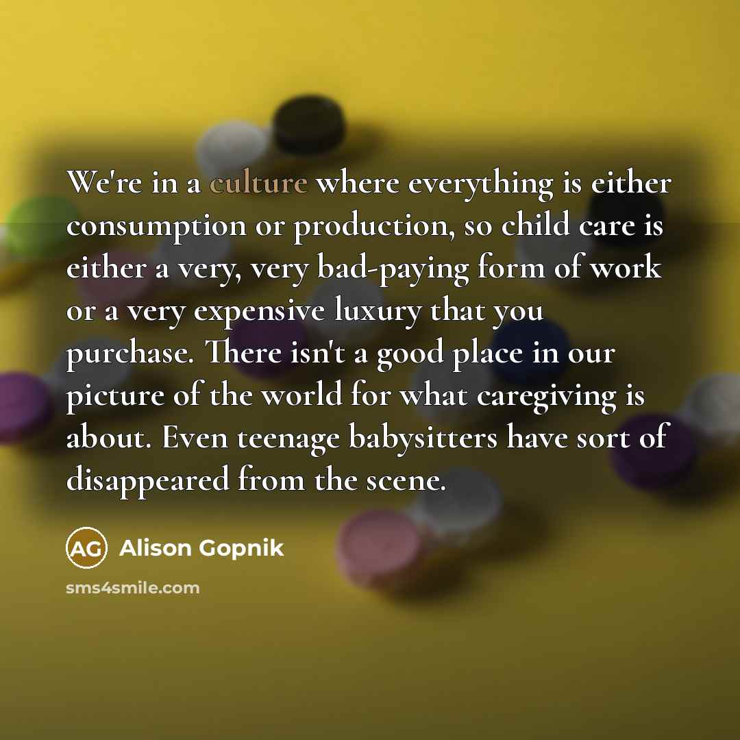 “We're in a culture where everything is either consumption or…” quote by Alison Gopnik
