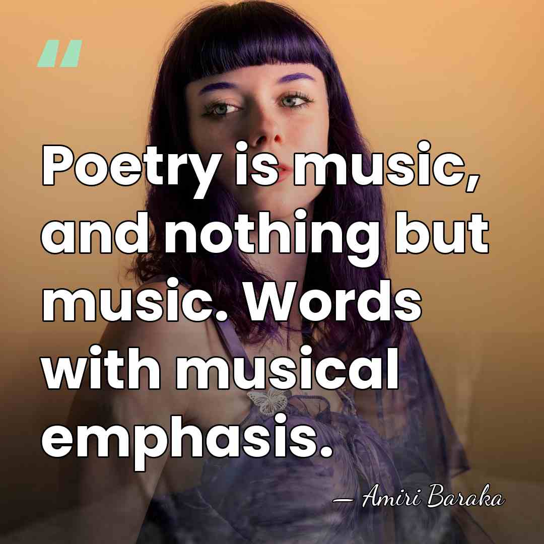 Poetry is music, and nothing but music. Words with musical emphasis. - Amiri Baraka