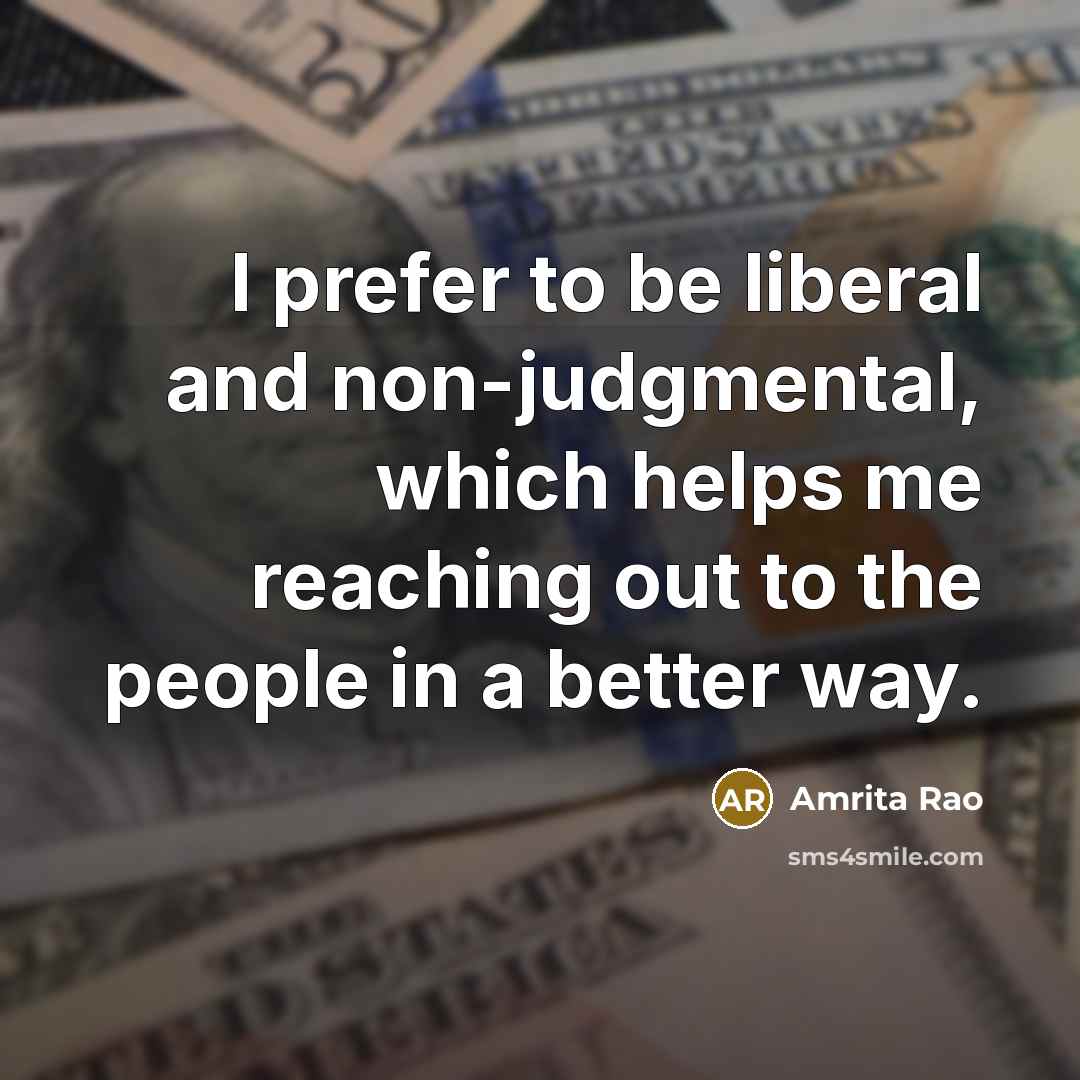 “I prefer to be liberal and non-judgmental, which helps me…” quote by Amrita Rao