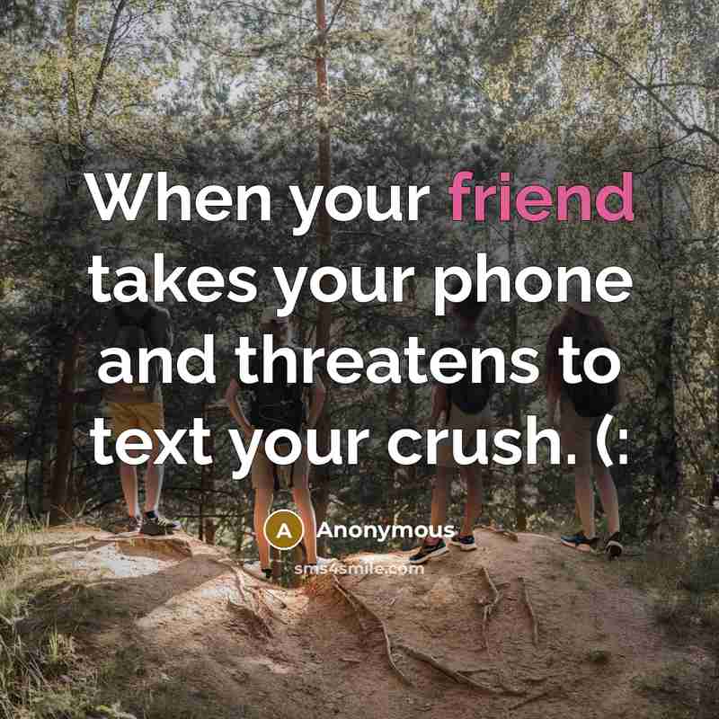“When your friend takes your phone and threatens to text…” quote by Anonymous