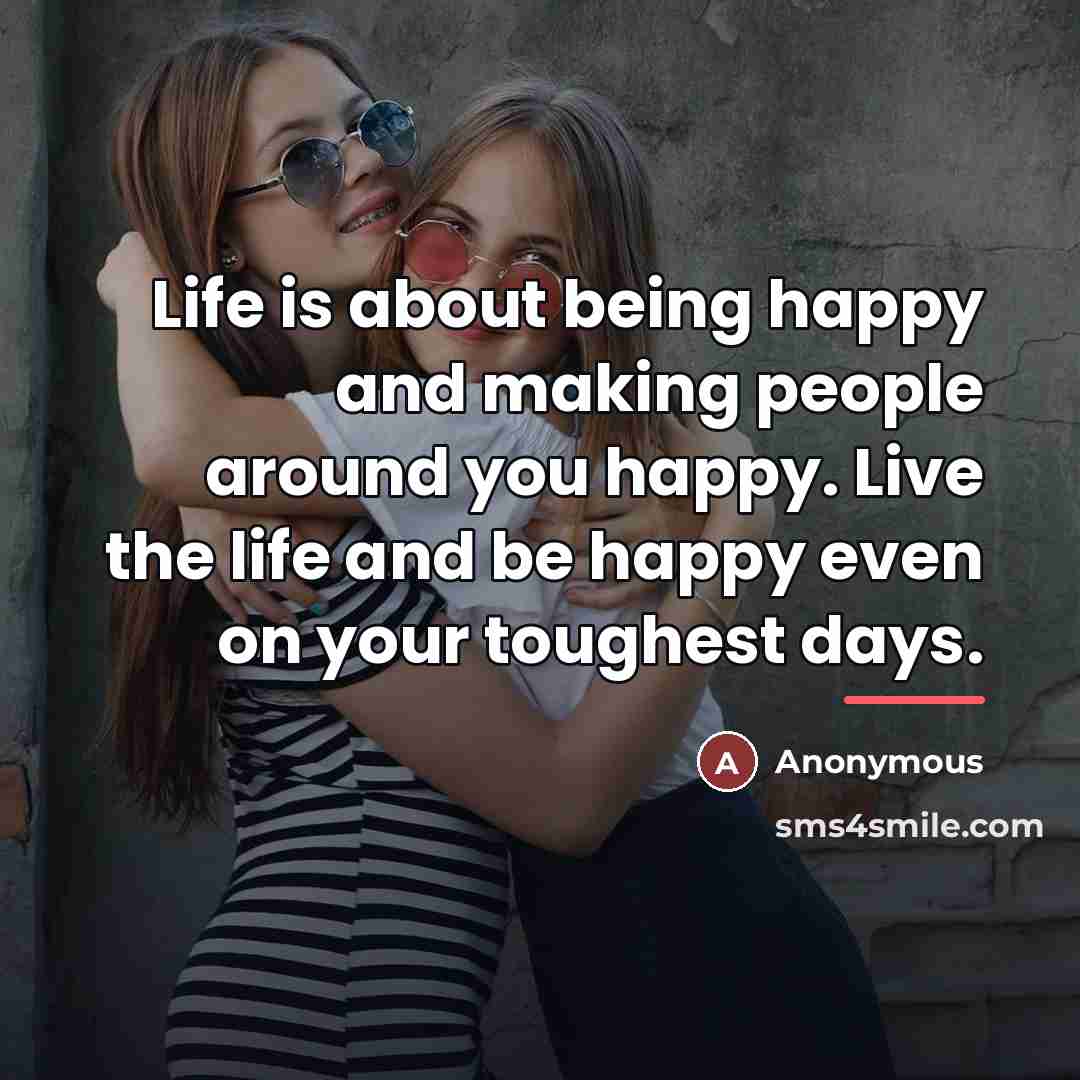 “Life is about being happy and making people around you…” quote by Anonymous
