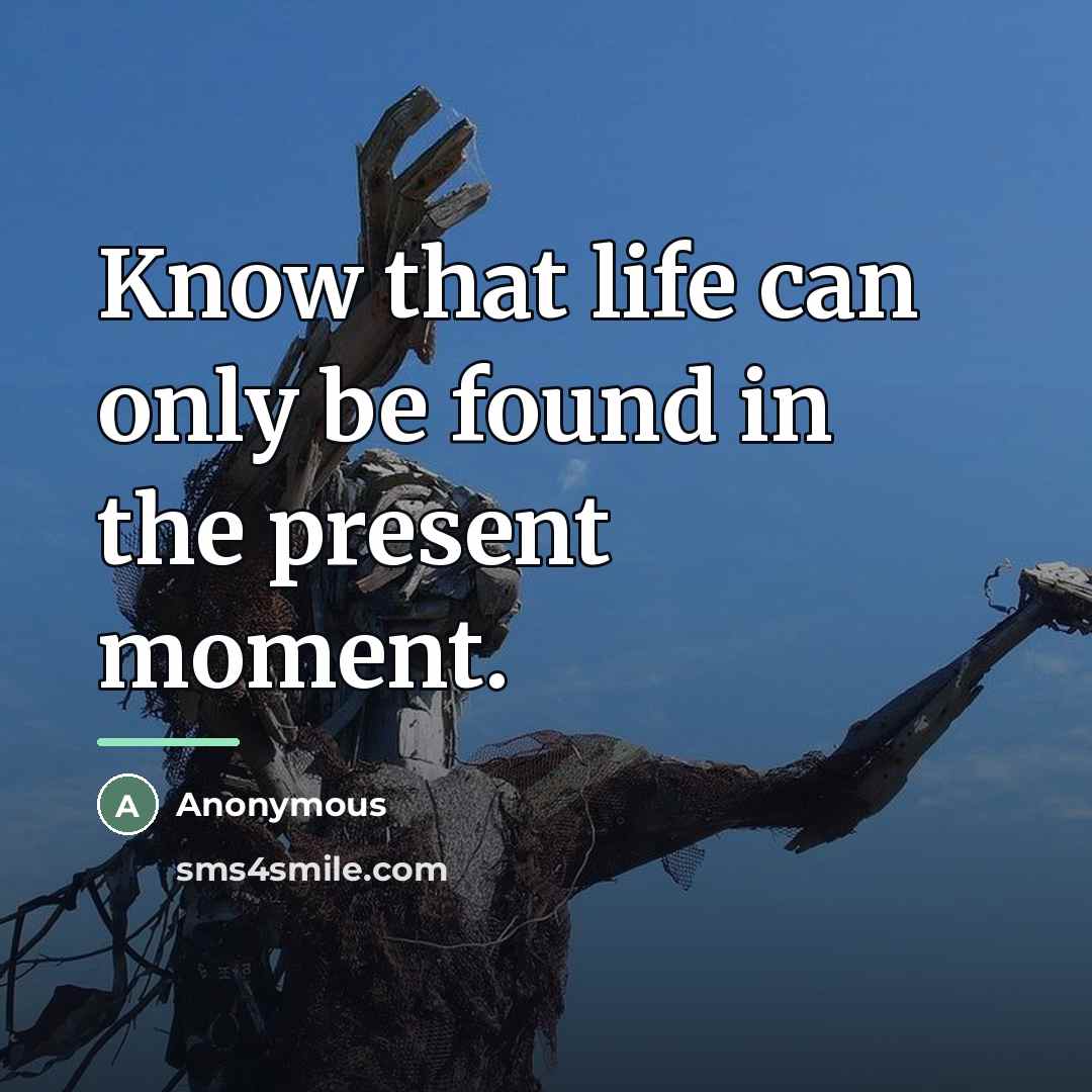 “Know that life can only be found in the present…” quote by Anonymous