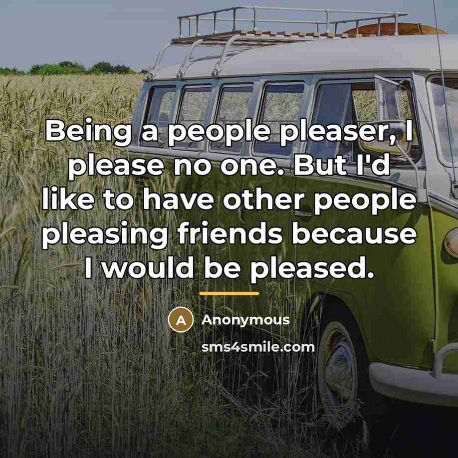 “Being a people pleaser, I please no one. But I'd…” quote by Anonymous
