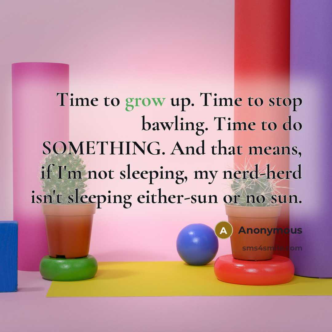 “Time to grow up. Time to stop bawling. Time to…” quote by Anonymous