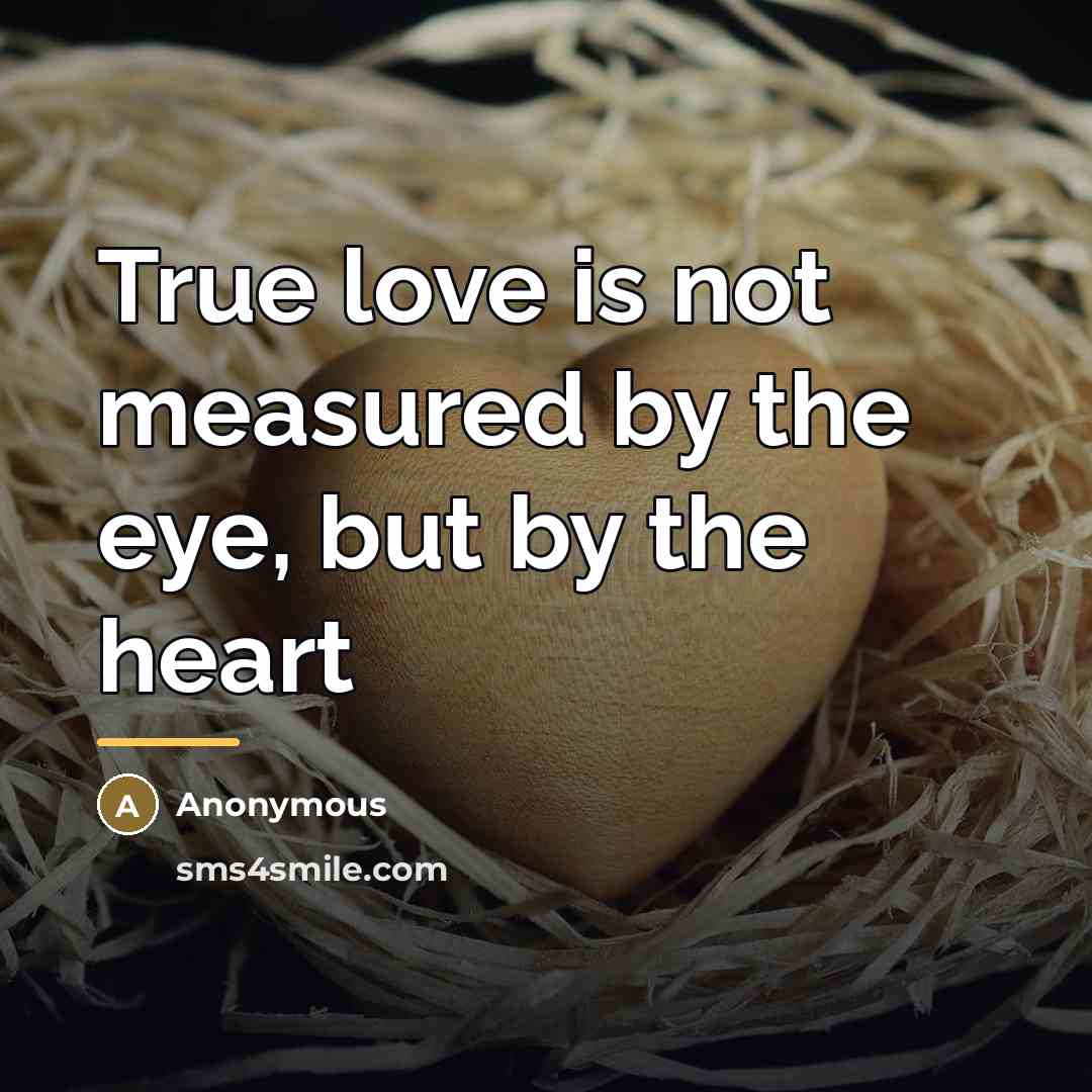 “True love is not measured by the eye, but by…” quote by Anonymous