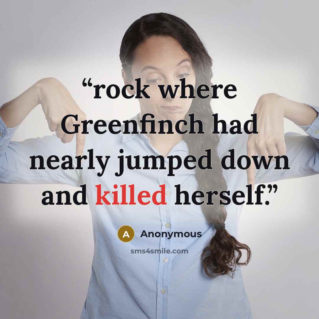 “rock where Greenfinch had nearly jumped down and killed herself.” quote by Anonymous