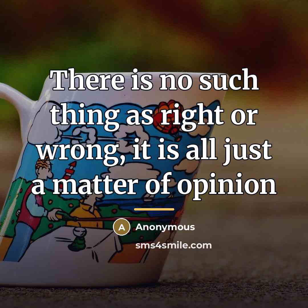 “There is no such thing as right or wrong, it…” quote by Anonymous