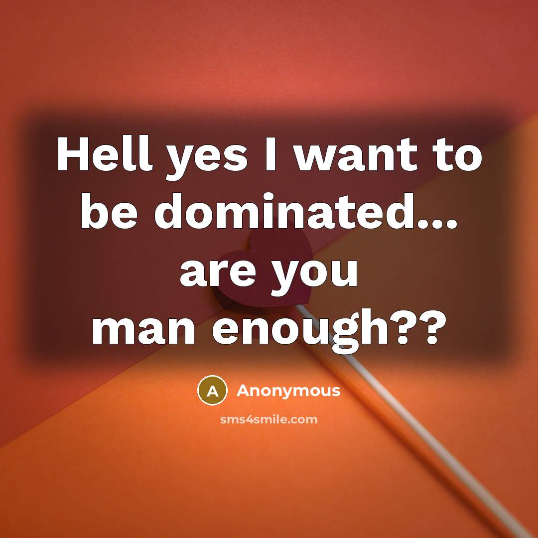“Hell yes I want to be dominated... are you man…” quote by Anonymous