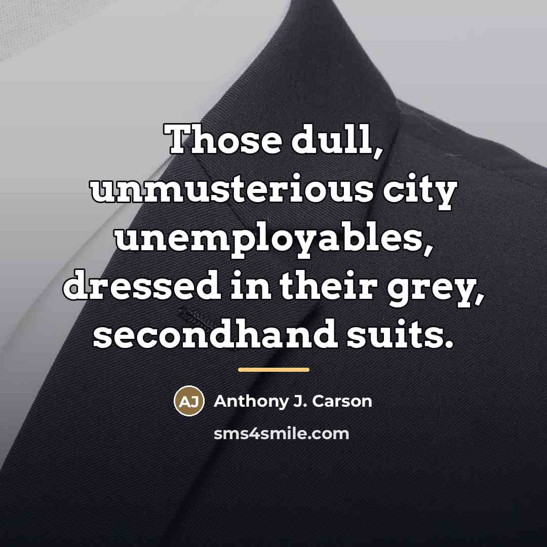 “Those dull, unmusterious city unemployables, dressed in their grey, secondhand…” quote by Anthony J. Carson