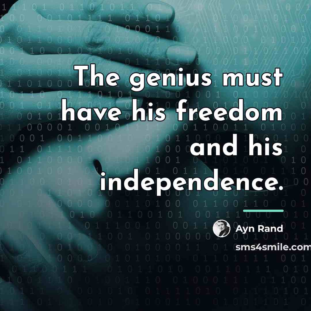 “The genius must have his freedom and his independence.…” quote by Ayn Rand