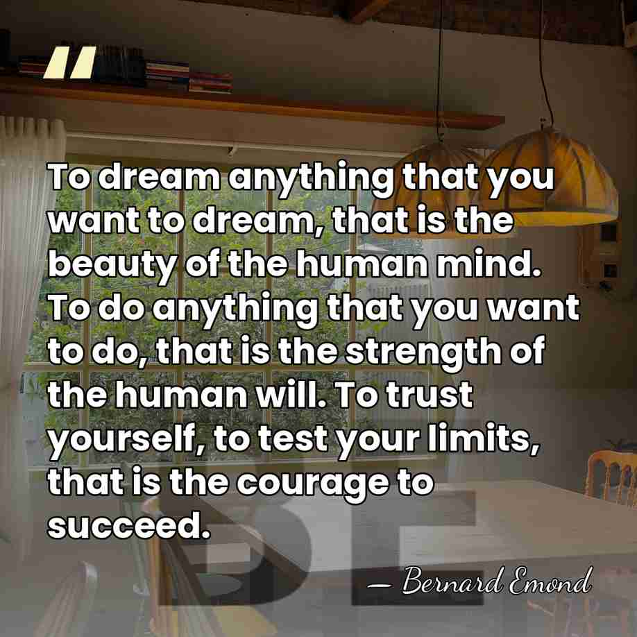 To dream anything that you want to dream, that is the beauty&hellip; - Bernard Emond