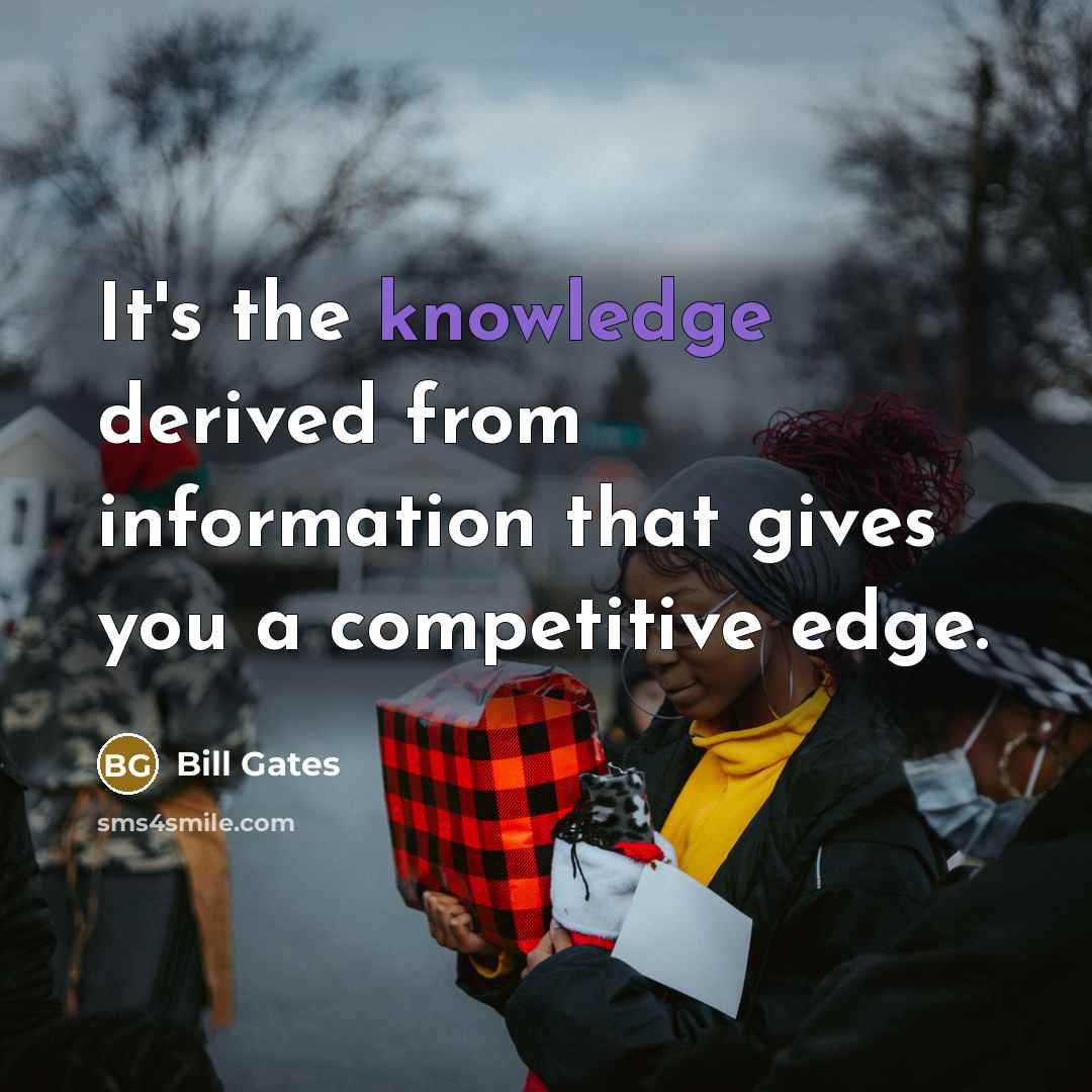 “It's the knowledge derived from information that gives you a competitive edge.” quote by Bill Gates
