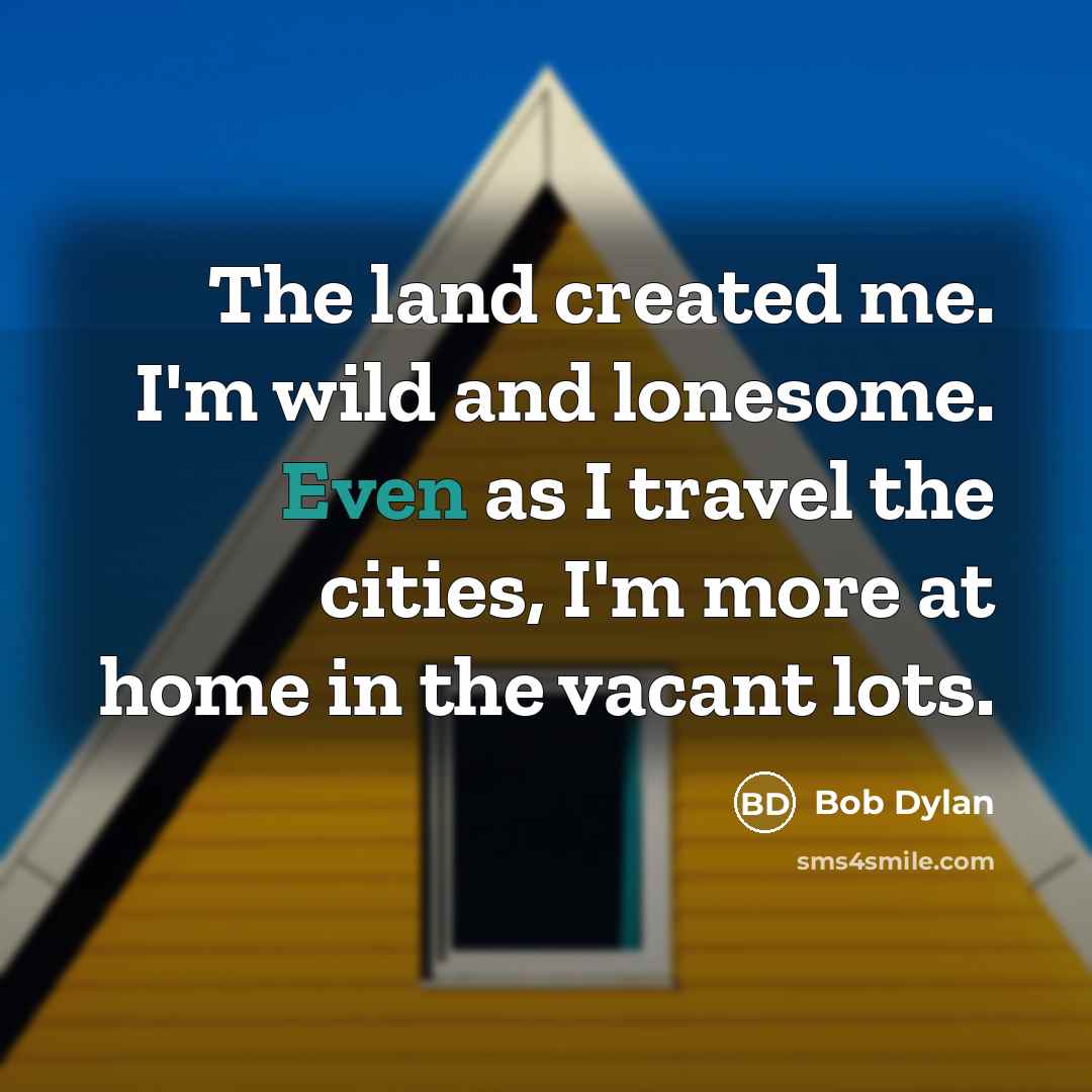 “The land created me. I'm wild and lonesome. Even as…” quote by Bob Dylan