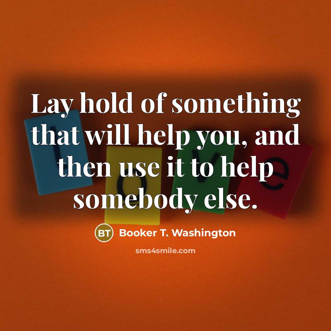 “Lay hold of something that will help you, and then…” quote by Booker T. Washington