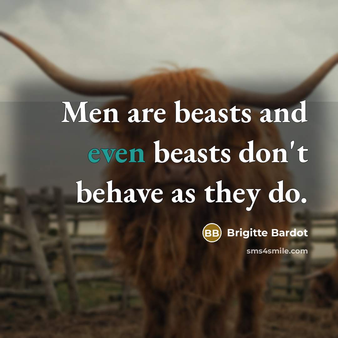 “Men are beasts and even beasts don't behave as they do.” quote by Brigitte Bardot